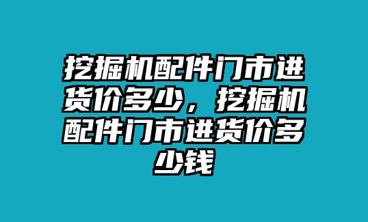 挖掘機(jī)配件門市進(jìn)貨價(jià)多少，挖掘機(jī)配件門市進(jìn)貨價(jià)多少錢