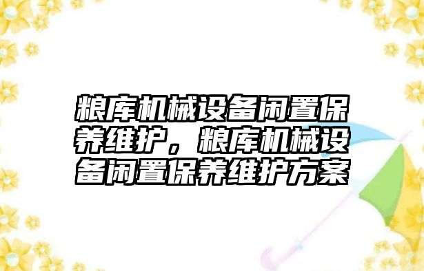 糧庫機械設備閑置保養(yǎng)維護，糧庫機械設備閑置保養(yǎng)維護方案