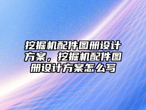 挖掘機配件圖冊設計方案，挖掘機配件圖冊設計方案怎么寫