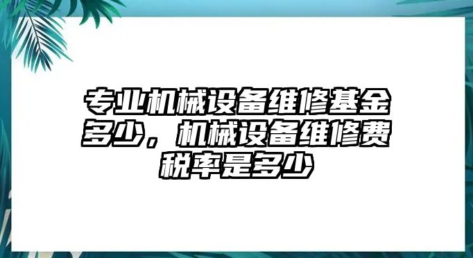 專業(yè)機械設(shè)備維修基金多少，機械設(shè)備維修費稅率是多少