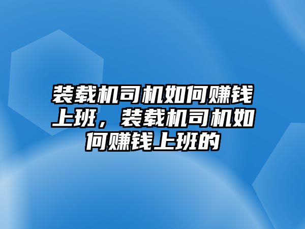 裝載機(jī)司機(jī)如何賺錢上班，裝載機(jī)司機(jī)如何賺錢上班的