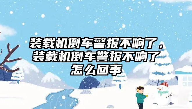 裝載機(jī)倒車警報(bào)不響了，裝載機(jī)倒車警報(bào)不響了怎么回事