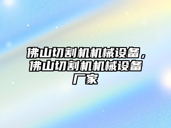 佛山切割機機械設(shè)備，佛山切割機機械設(shè)備廠家