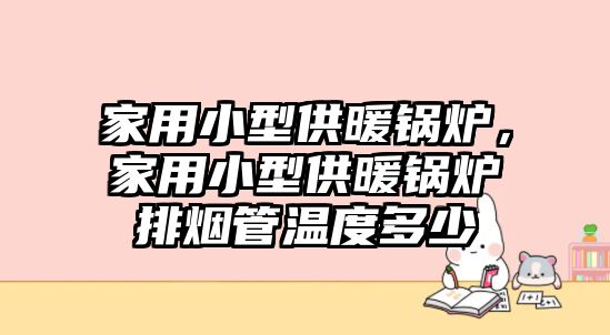 家用小型供暖鍋爐，家用小型供暖鍋爐排煙管溫度多少