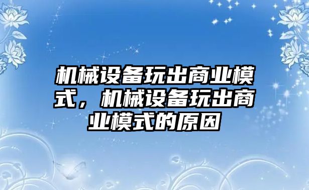 機(jī)械設(shè)備玩出商業(yè)模式，機(jī)械設(shè)備玩出商業(yè)模式的原因