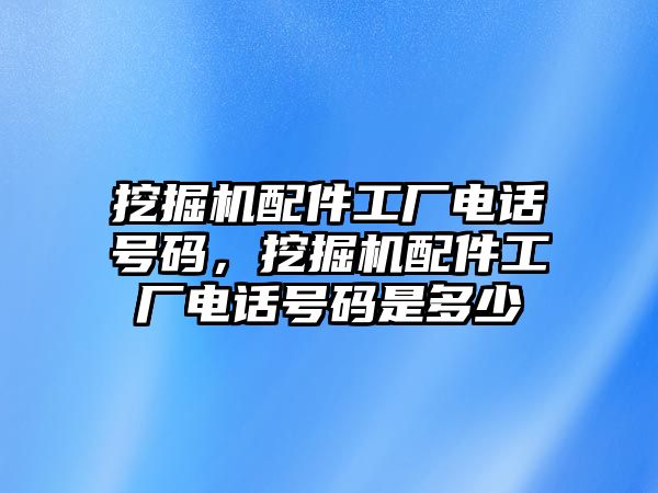 挖掘機(jī)配件工廠電話號碼，挖掘機(jī)配件工廠電話號碼是多少