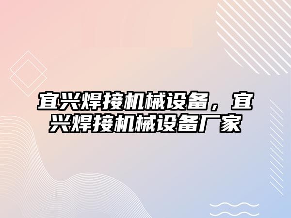 宜興焊接機(jī)械設(shè)備，宜興焊接機(jī)械設(shè)備廠家