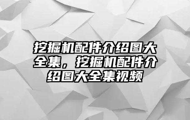 挖掘機(jī)配件介紹圖大全集，挖掘機(jī)配件介紹圖大全集視頻