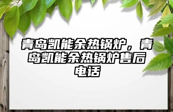 青島凱能余熱鍋爐，青島凱能余熱鍋爐售后電話