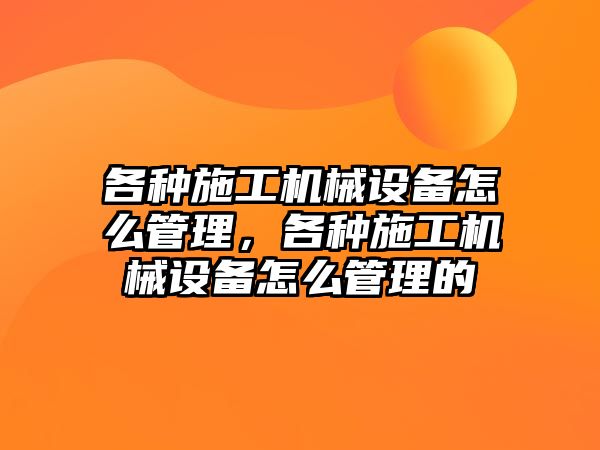 各種施工機械設備怎么管理，各種施工機械設備怎么管理的