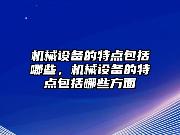 機械設備的特點包括哪些，機械設備的特點包括哪些方面