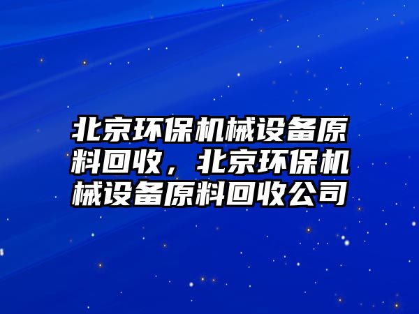 北京環(huán)保機械設備原料回收，北京環(huán)保機械設備原料回收公司