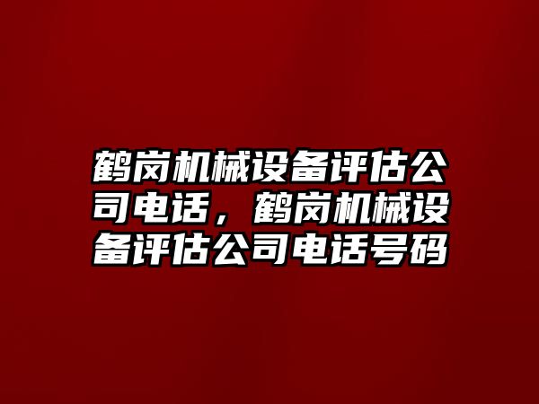 鶴崗機械設備評估公司電話，鶴崗機械設備評估公司電話號碼