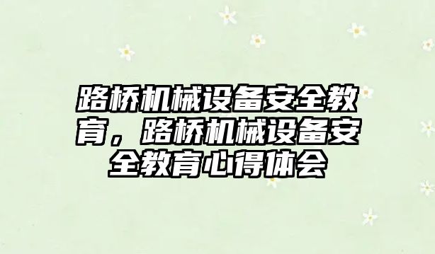 路橋機械設(shè)備安全教育，路橋機械設(shè)備安全教育心得體會