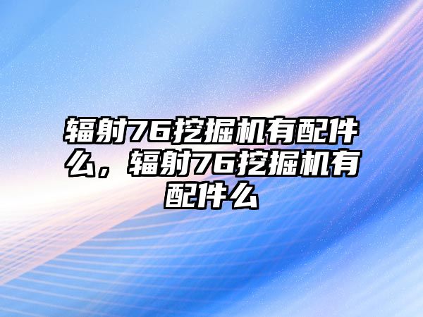 輻射76挖掘機(jī)有配件么，輻射76挖掘機(jī)有配件么