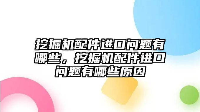 挖掘機(jī)配件進(jìn)口問(wèn)題有哪些，挖掘機(jī)配件進(jìn)口問(wèn)題有哪些原因