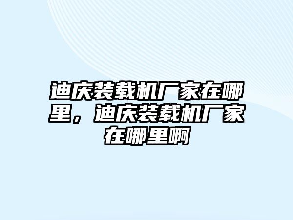 迪慶裝載機廠家在哪里，迪慶裝載機廠家在哪里啊