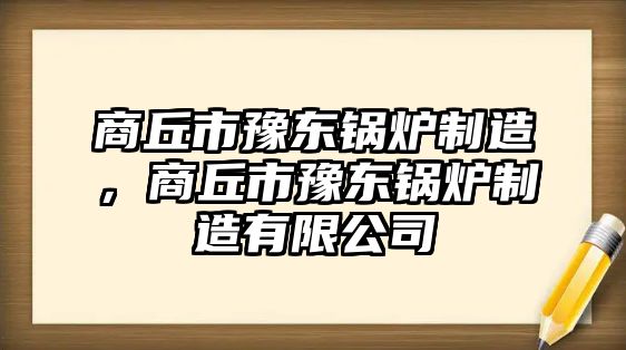 商丘市豫東鍋爐制造，商丘市豫東鍋爐制造有限公司