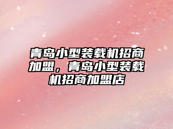 青島小型裝載機招商加盟，青島小型裝載機招商加盟店