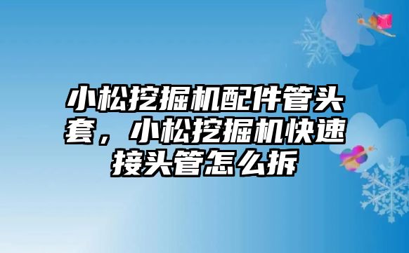 小松挖掘機(jī)配件管頭套，小松挖掘機(jī)快速接頭管怎么拆