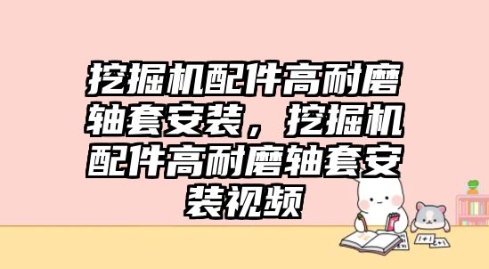 挖掘機(jī)配件高耐磨軸套安裝，挖掘機(jī)配件高耐磨軸套安裝視頻