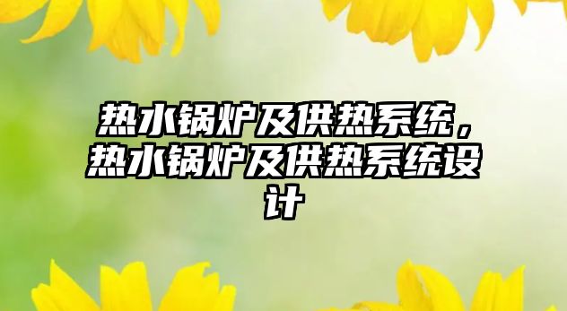 熱水鍋爐及供熱系統(tǒng)，熱水鍋爐及供熱系統(tǒng)設(shè)計(jì)