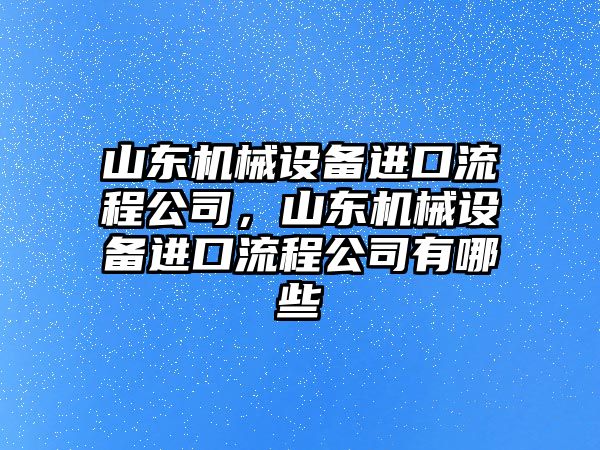 山東機械設(shè)備進口流程公司，山東機械設(shè)備進口流程公司有哪些