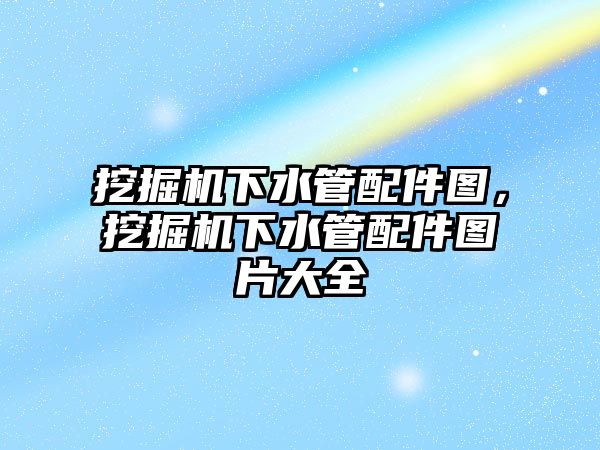 挖掘機下水管配件圖，挖掘機下水管配件圖片大全