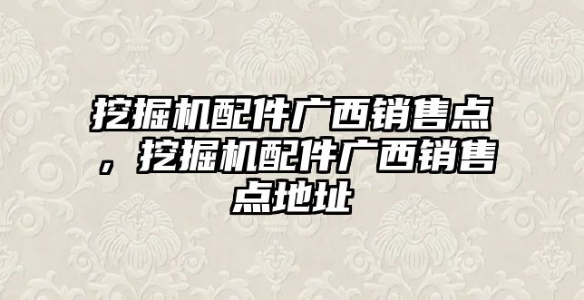 挖掘機配件廣西銷售點，挖掘機配件廣西銷售點地址