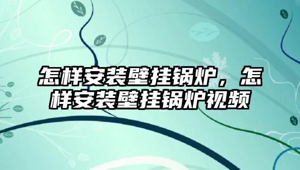 怎樣安裝壁掛鍋爐，怎樣安裝壁掛鍋爐視頻