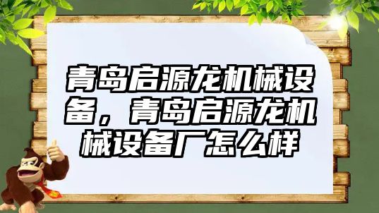 青島啟源龍機械設備，青島啟源龍機械設備廠怎么樣