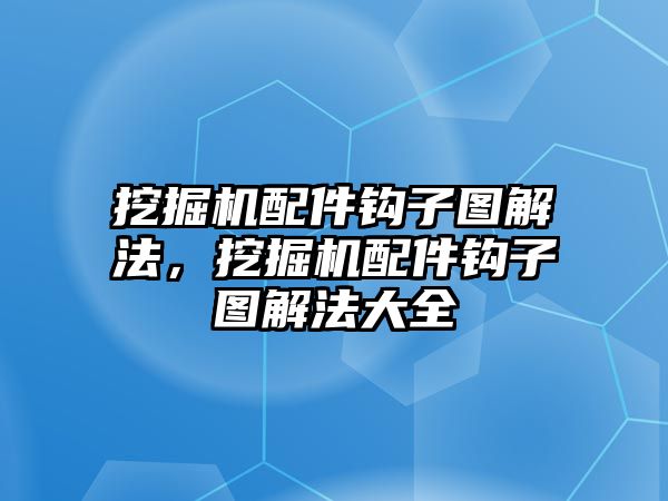 挖掘機配件鉤子圖解法，挖掘機配件鉤子圖解法大全