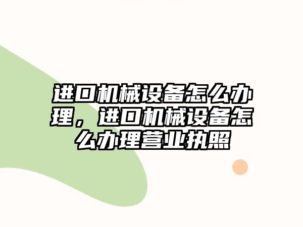 進口機械設備怎么辦理，進口機械設備怎么辦理營業(yè)執(zhí)照