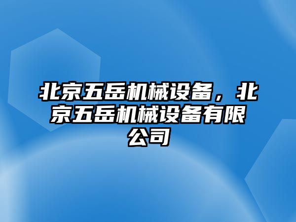 北京五岳機(jī)械設(shè)備，北京五岳機(jī)械設(shè)備有限公司