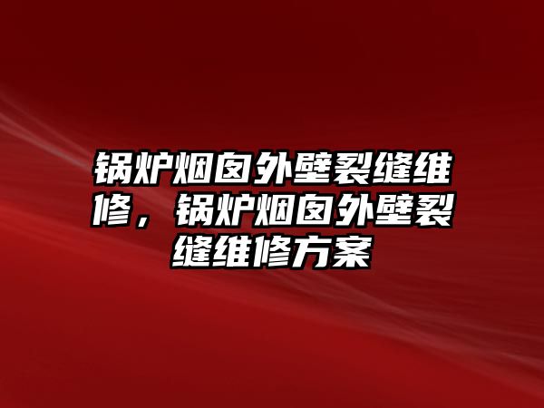 鍋爐煙囪外壁裂縫維修，鍋爐煙囪外壁裂縫維修方案