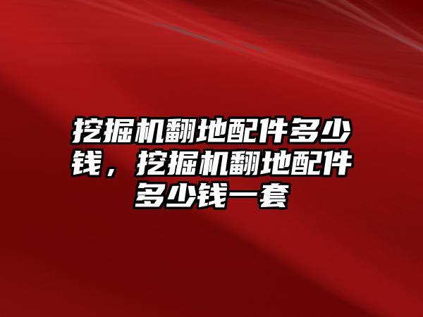 挖掘機(jī)翻地配件多少錢，挖掘機(jī)翻地配件多少錢一套