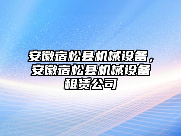 安徽宿松縣機(jī)械設(shè)備，安徽宿松縣機(jī)械設(shè)備租賃公司