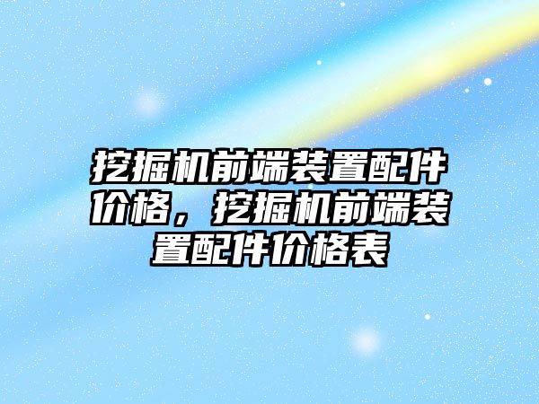 挖掘機前端裝置配件價格，挖掘機前端裝置配件價格表