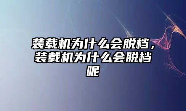 裝載機為什么會脫檔，裝載機為什么會脫檔呢