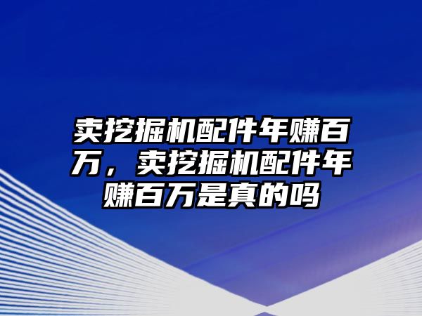 賣(mài)挖掘機(jī)配件年賺百萬(wàn)，賣(mài)挖掘機(jī)配件年賺百萬(wàn)是真的嗎