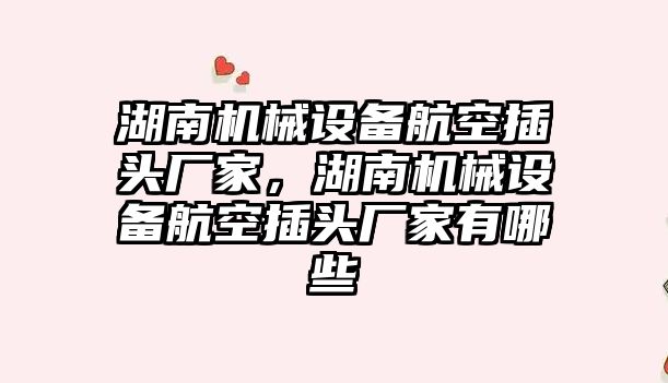 湖南機械設備航空插頭廠家，湖南機械設備航空插頭廠家有哪些