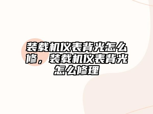 裝載機儀表背光怎么修，裝載機儀表背光怎么修理