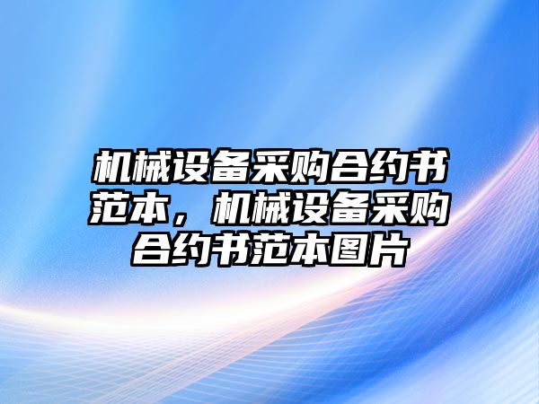 機(jī)械設(shè)備采購合約書范本，機(jī)械設(shè)備采購合約書范本圖片