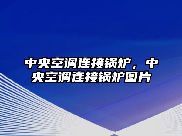 中央空調(diào)連接鍋爐，中央空調(diào)連接鍋爐圖片