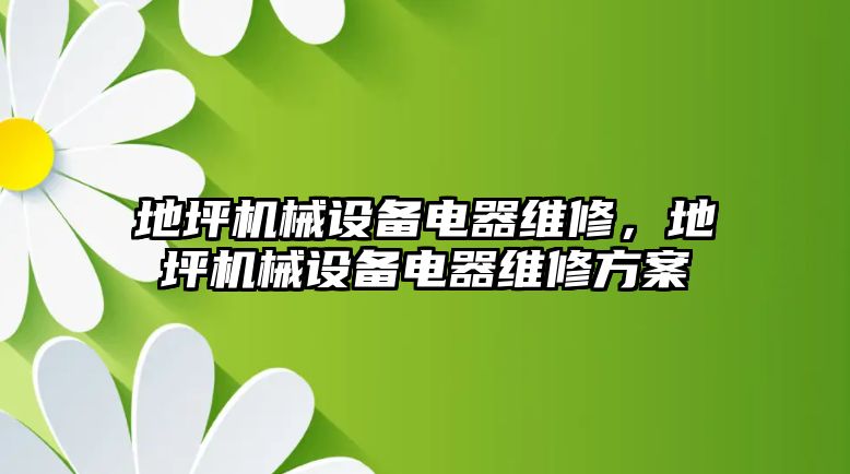 地坪機械設(shè)備電器維修，地坪機械設(shè)備電器維修方案