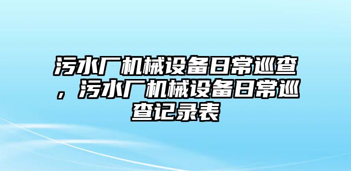 污水廠機(jī)械設(shè)備日常巡查，污水廠機(jī)械設(shè)備日常巡查記錄表