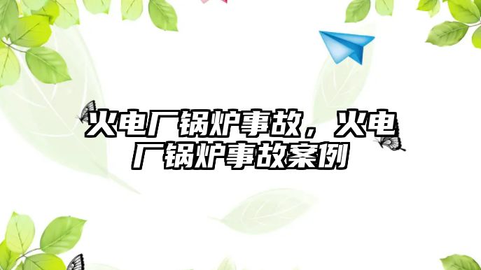 火電廠鍋爐事故，火電廠鍋爐事故案例