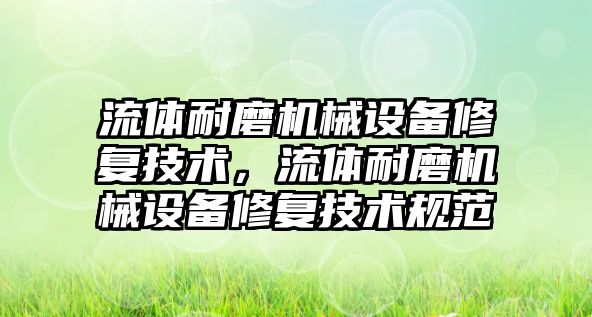 流體耐磨機(jī)械設(shè)備修復(fù)技術(shù)，流體耐磨機(jī)械設(shè)備修復(fù)技術(shù)規(guī)范