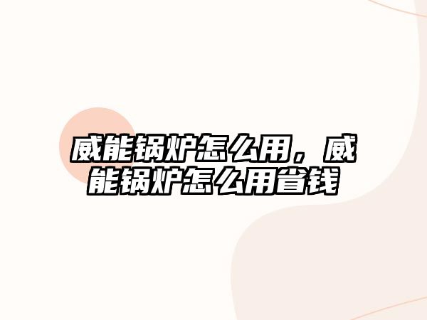 威能鍋爐怎么用，威能鍋爐怎么用省錢