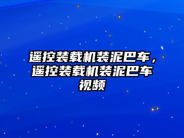 遙控裝載機裝泥巴車，遙控裝載機裝泥巴車視頻